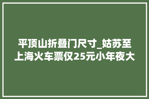 平顶山折叠门尺寸_姑苏至上海火车票仅25元小年夜大年夜火车票未现秒杀