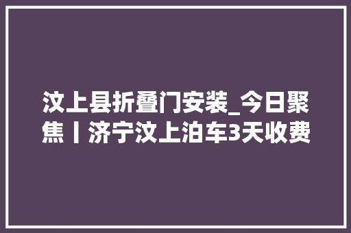 汶上县折叠门安装_今日聚焦丨济宁汶上泊车3天收费1000元谁来为高价泊车资买单
