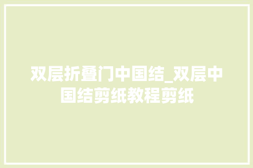 双层折叠门中国结_双层中国结剪纸教程剪纸