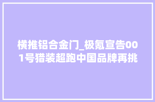 横推铝合金门_极氪宣告001号猎装超跑中国品牌再挑特斯拉电磁悬架仅36万