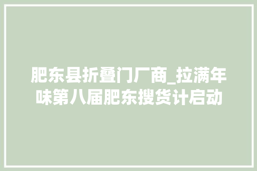 肥东县折叠门厂商_拉满年味第八届肥东搜货计启动