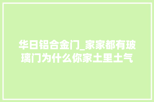 华日铝合金门_家家都有玻璃门为什么你家土里土气