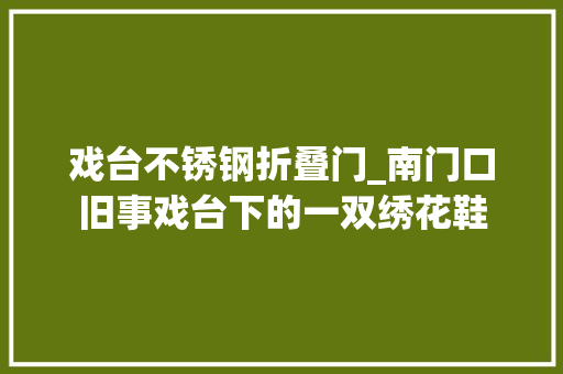 戏台不锈钢折叠门_南门口旧事戏台下的一双绣花鞋
