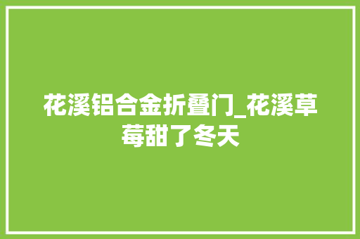 花溪铝合金折叠门_花溪草莓甜了冬天 防火门
