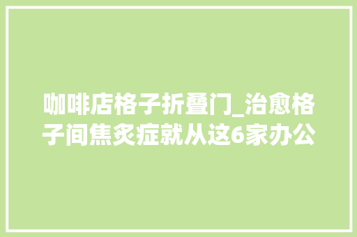 咖啡店格子折叠门_治愈格子间焦炙症就从这6家办公友好咖啡馆开始丨飨味