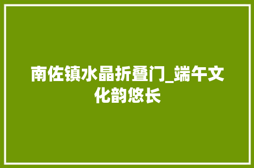 南佐镇水晶折叠门_端午文化韵悠长