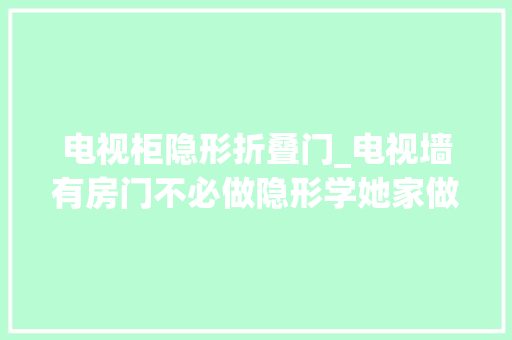电视柜隐形折叠门_电视墙有房门不必做隐形学她家做柜子更实用且很有典礼感