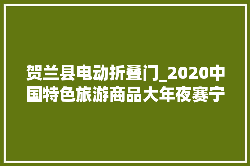 贺兰县电动折叠门_2020中国特色旅游商品大年夜赛宁夏作品再获大年夜奖