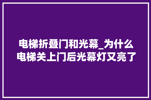 电梯折叠门和光幕_为什么电梯关上门后光幕灯又亮了