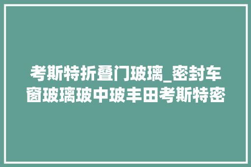 考斯特折叠门玻璃_密封车窗玻璃玻中玻丰田考斯特密封玻璃上面再加上推拉小窗户