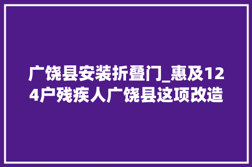 广饶县安装折叠门_惠及124户残疾人广饶县这项改造全部完成