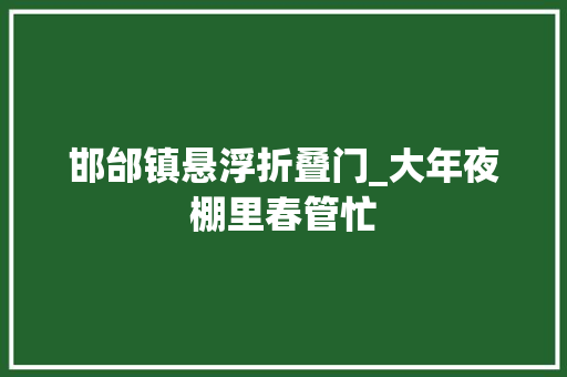 邯邰镇悬浮折叠门_大年夜棚里春管忙