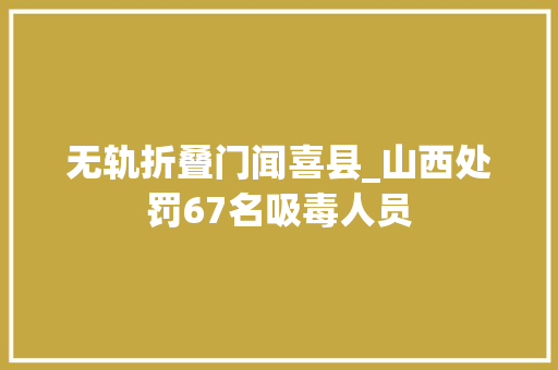 无轨折叠门闻喜县_山西处罚67名吸毒人员