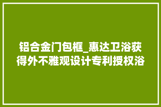铝合金门包框_惠达卫浴获得外不雅观设计专利授权浴室柜铝合金包框