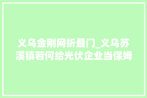 义乌金刚网折叠门_义乌苏溪镇若何给光伏企业当保姆记者奴隶两天体验