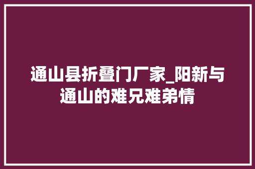 通山县折叠门厂家_阳新与通山的难兄难弟情