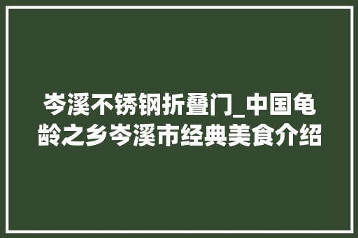 岑溪不锈钢折叠门_中国龟龄之乡岑溪市经典美食介绍