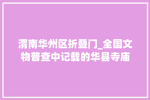 渭南华州区折叠门_全国文物普查中记载的华县寺庙 塑钢门