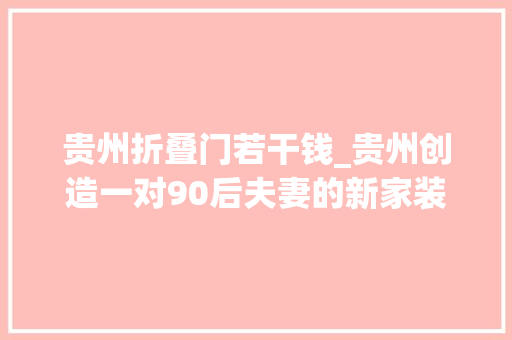 贵州折叠门若干钱_贵州创造一对90后夫妻的新家装下来总共花费20万大年夜家以为值吗