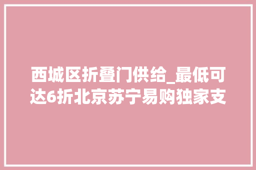 西城区折叠门供给_最低可达6折北京苏宁易购独家支持北京西城区消费品以旧换新