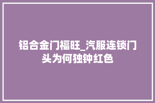 铝合金门福旺_汽服连锁门头为何独钟红色