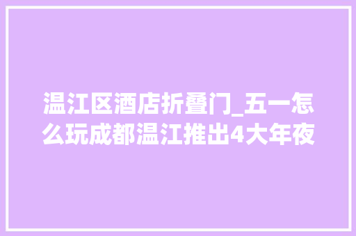 温江区酒店折叠门_五一怎么玩成都温江推出4大年夜初夏精品线路