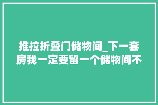 推拉折叠门储物间_下一套房我一定要留一个储物间不是矫情是为了整洁与安然感