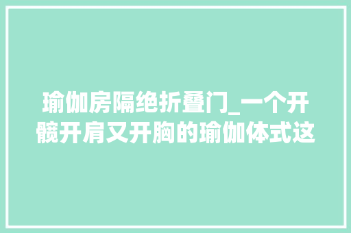 瑜伽房隔绝折叠门_一个开髋开肩又开胸的瑜伽体式这样演习就对了 塑钢门