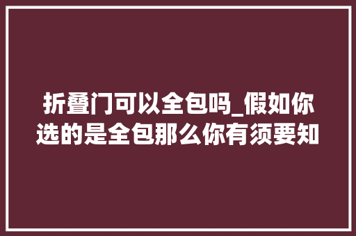 折叠门可以全包吗_假如你选的是全包那么你有须要知道这些