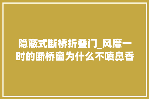 隐蔽式断桥折叠门_风靡一时的断桥窗为什么不喷鼻香了原来隐藏着太多猫腻
