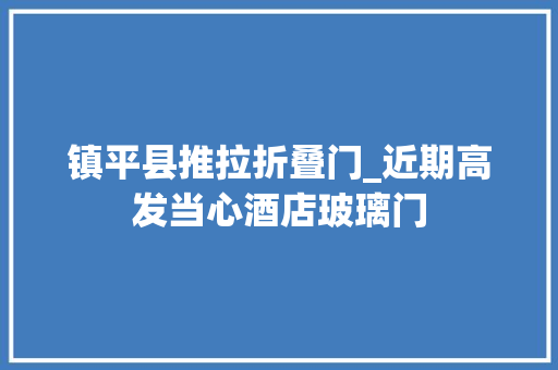 镇平县推拉折叠门_近期高发当心酒店玻璃门