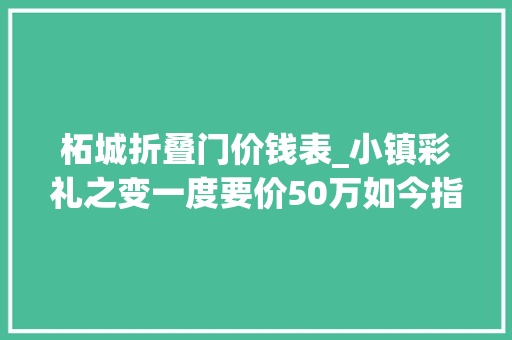 柘城折叠门价钱表_小镇彩礼之变一度要价50万如今指导价两万