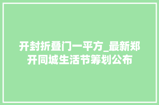 开封折叠门一平方_最新郑开同城生活节筹划公布