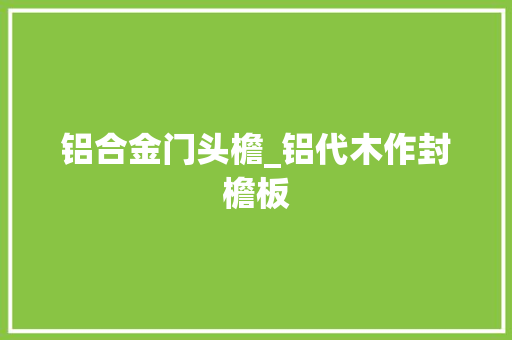 铝合金门头檐_铝代木作封檐板