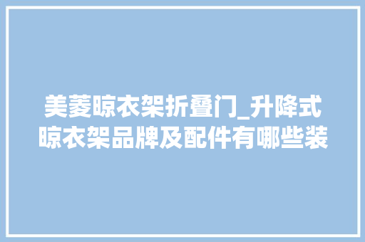 美菱晾衣架折叠门_升降式晾衣架品牌及配件有哪些装一网教你若何安装