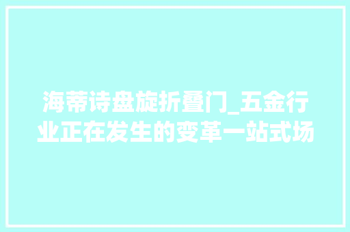 海蒂诗盘旋折叠门_五金行业正在发生的变革一站式场景化抗菌