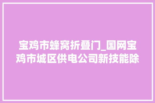 宝鸡市蜂窝折叠门_国网宝鸡市城区供电公司新技能除蜂窝