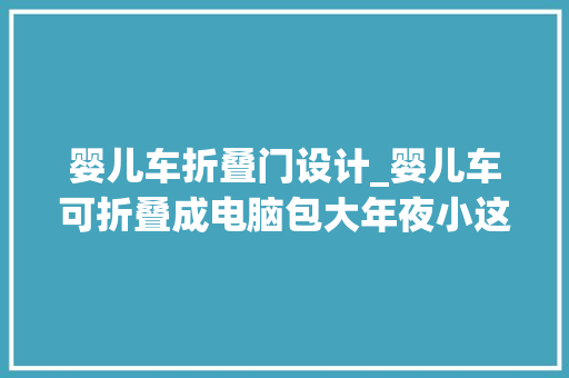 婴儿车折叠门设计_婴儿车可折叠成电脑包大年夜小这些工业设计尖板眼让生活更便捷