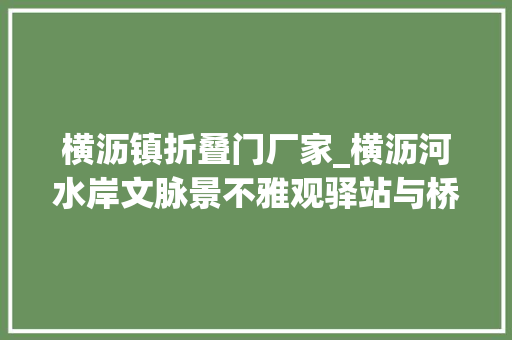 横沥镇折叠门厂家_横沥河水岸文脉景不雅观驿站与桥梁设计筹划出炉你pick哪个设计