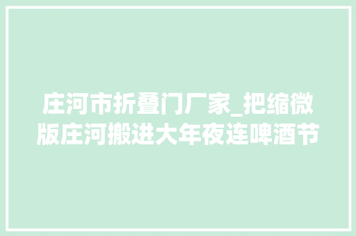 庄河市折叠门厂家_把缩微版庄河搬进大年夜连啤酒节