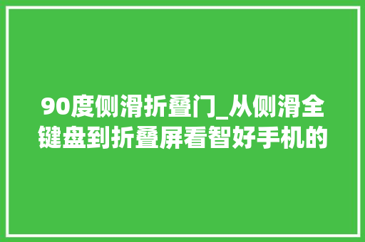 90度侧滑折叠门_从侧滑全键盘到折叠屏看智好手机的36变