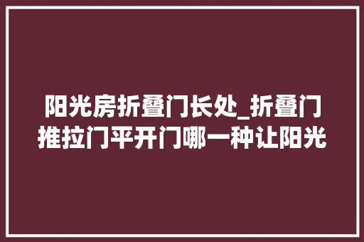 阳光房折叠门长处_折叠门推拉门平开门哪一种让阳光房更省空间 防火门