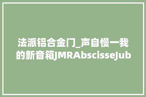 法派铝合金门_声自慢一我的新音箱JMRAbscisseJubilé