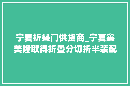 宁夏折叠门供货商_宁夏鑫美隆取得折叠分切折半装配专利能够对布料进行折半工作