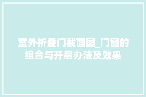 室外折叠门截面图_门窗的组合与开启办法及效果