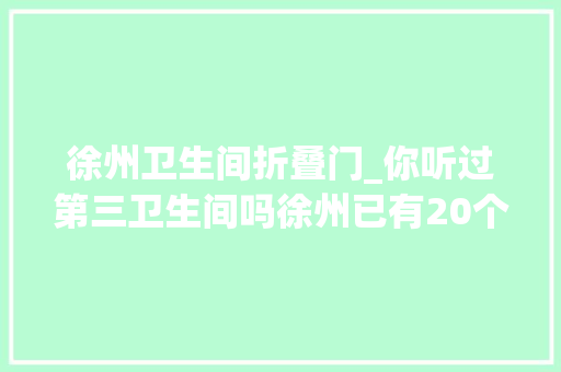 徐州卫生间折叠门_你听过第三卫生间吗徐州已有20个但你估计见都没见过