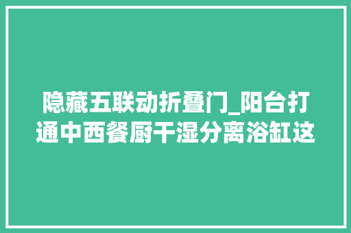 隐藏五联动折叠门_阳台打通中西餐厨干湿分离浴缸这个极简之家太完美了