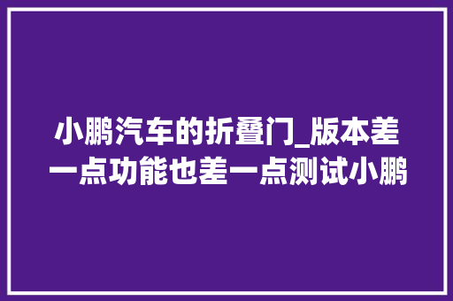 小鹏汽车的折叠门_版本差一点功能也差一点测试小鹏XPILOT25系统 折叠门 小鹏汽车的折叠门_版本差一点功能也差一点测试小鹏XPILOT25系统 折叠门