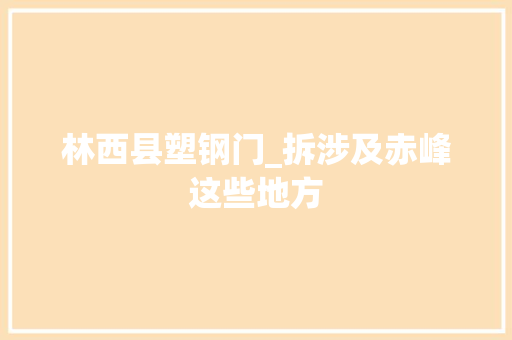 林西县塑钢门_拆涉及赤峰这些地方
