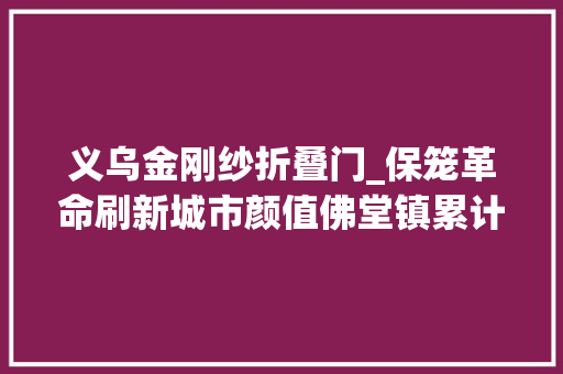 义乌金刚纱折叠门_保笼革命刷新城市颜值佛堂镇累计拆除防盗窗187万个 实木门